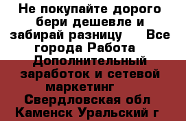 Не покупайте дорого,бери дешевле и забирай разницу!! - Все города Работа » Дополнительный заработок и сетевой маркетинг   . Свердловская обл.,Каменск-Уральский г.